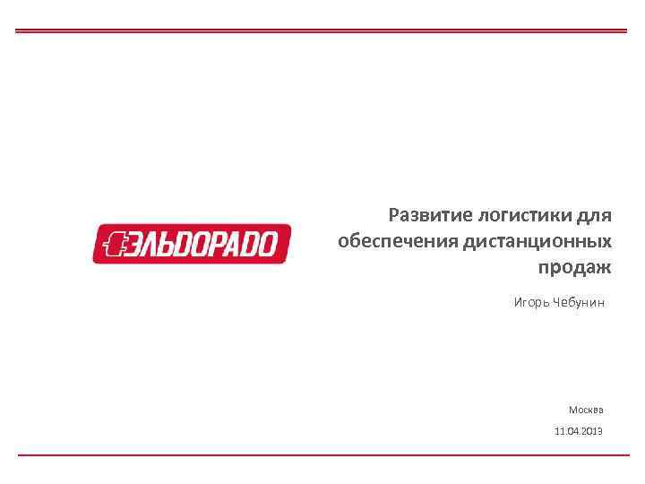 Развитие логистики для обеспечения дистанционных продаж Игорь Чебунин Москва 11. 04. 2013 