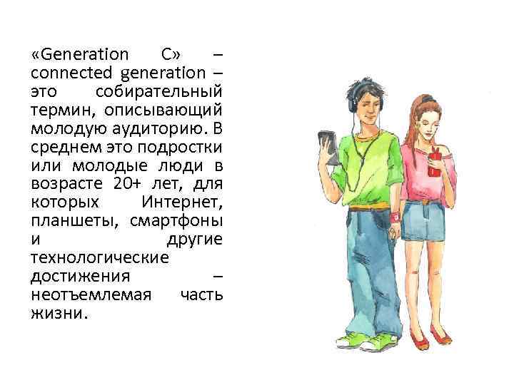  «Generation С» – connected generation – это собирательный термин, описывающий молодую аудиторию. В