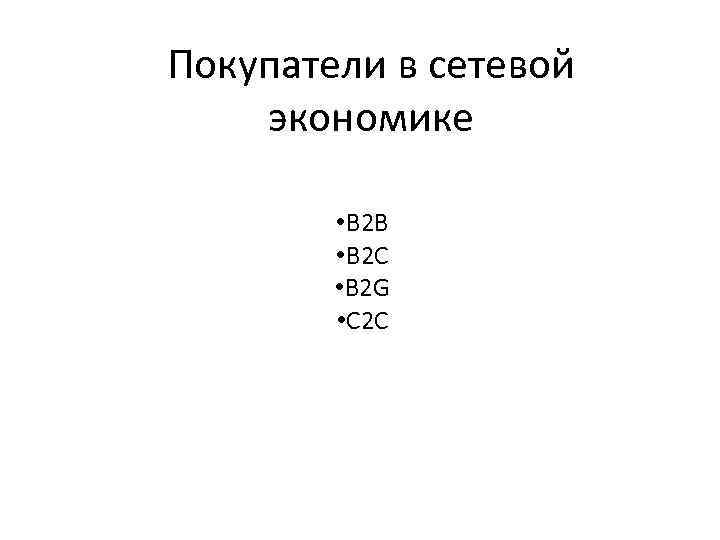 Покупатели в сетевой экономике • В 2 В • В 2 С • В