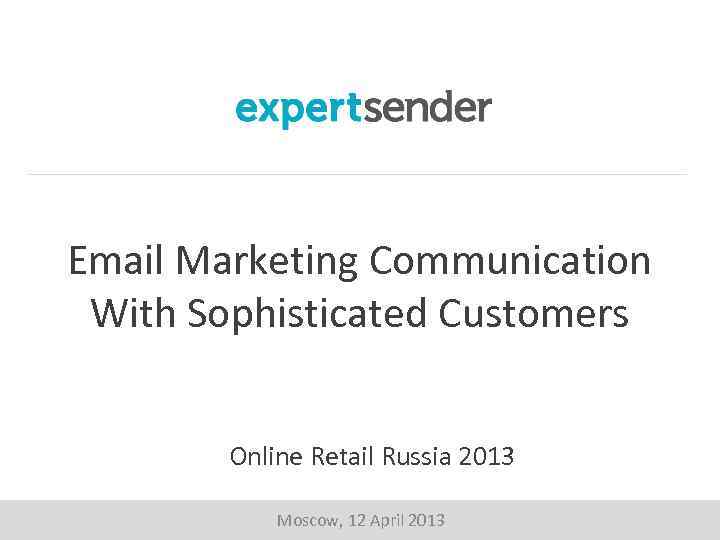 Email Marketing Communication With Sophisticated Customers Online Retail Russia 2013 Moscow, 12 April 2013