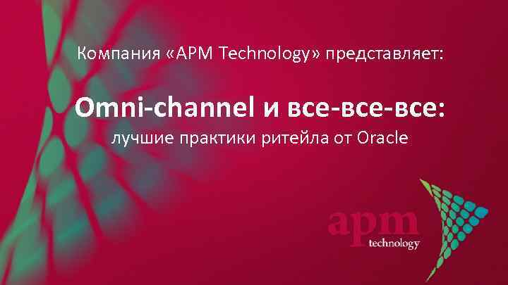 Компания «APM Technology» представляет: Omni-channel и все-все: лучшие практики ритейла от Oracle 