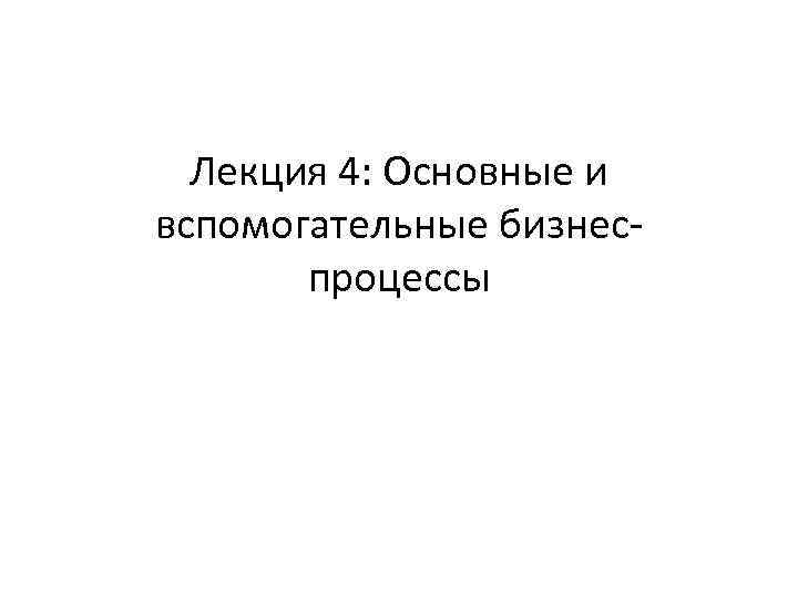 Лекция 4: Основные и вспомогательные бизнеспроцессы 