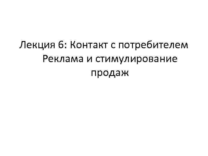 Лекция 6: Контакт с потребителем Реклама и стимулирование продаж 