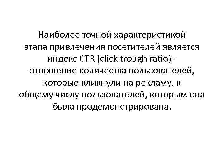 Наиболее точной характеристикой этапа привлечения посетителей является индекс CTR (click trough ratio) отношение количества