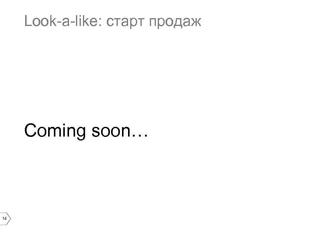 Look-a-like: старт продаж Coming soon… 14 