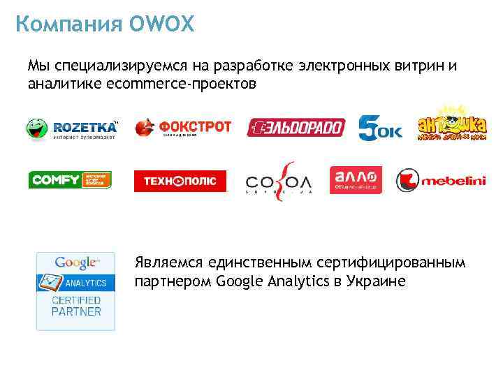 Компания OWOX Мы специализируемся на разработке электронных витрин и аналитике ecommerce-проектов Являемся единственным сертифицированным