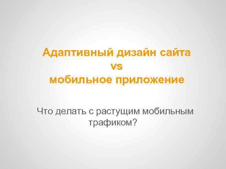 Адаптивный дизайн сайта vs мобильное приложение Что делать с растущим мобильным трафиком? 