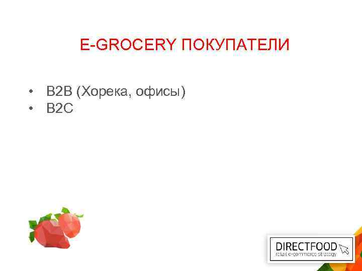 E-GROCERY ПОКУПАТЕЛИ • B 2 B (Хорека, офисы) • B 2 C 