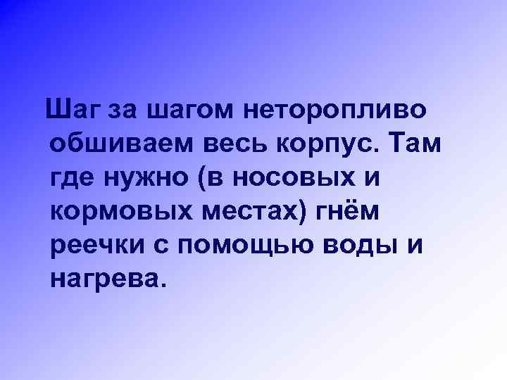Шаг за шагом неторопливо обшиваем весь корпус. Там где нужно (в носовых и кормовых