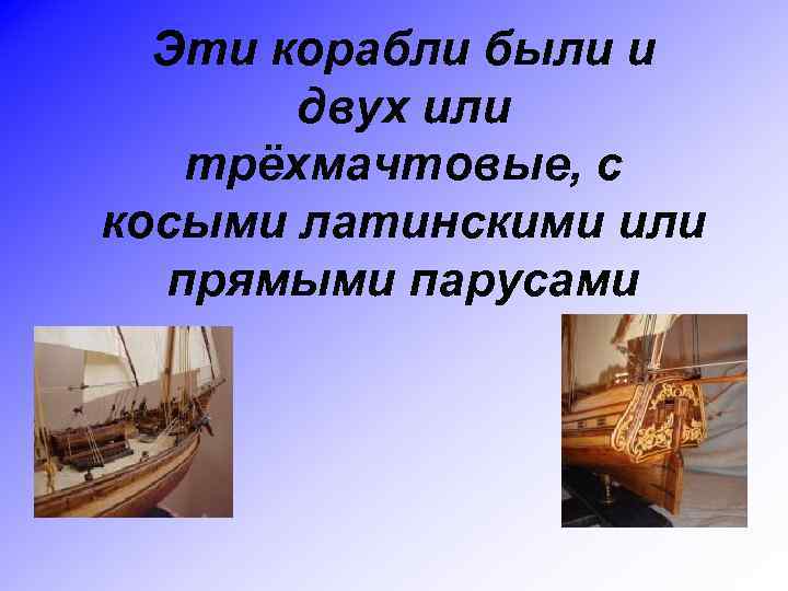 Эти корабли были и двух или трёхмачтовые, с косыми латинскими или прямыми парусами 