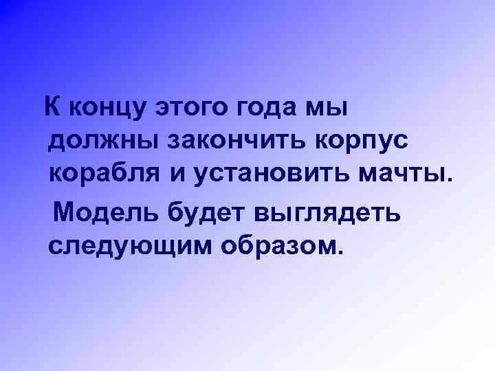 К концу этого года мы должны закончить корпус корабля и установить мачты. Модель будет