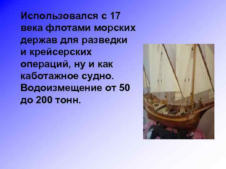 Использовался с 17 века флотами морских держав для разведки и крейсерских операций, ну и