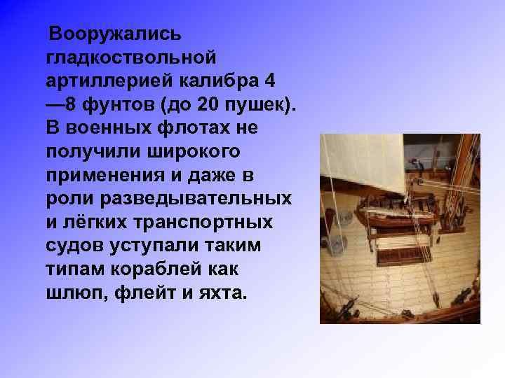 Вооружались гладкоствольной артиллерией калибра 4 — 8 фунтов (до 20 пушек). В военных флотах