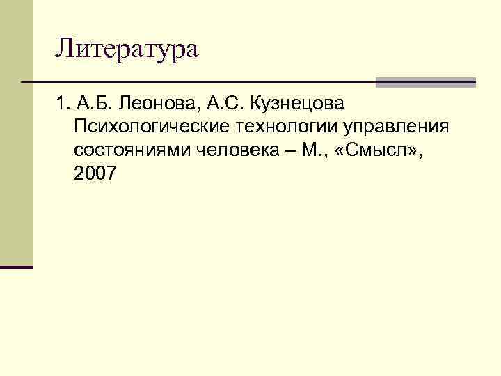 Литература 1. А. Б. Леонова, А. С. Кузнецова Психологические технологии управления состояниями человека –