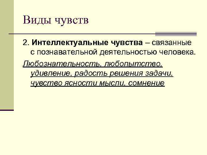 Виды чувств 2. Интеллектуальные чувства – связанные с познавательной деятельностью человека. Любознательность, любопытство, удивление,