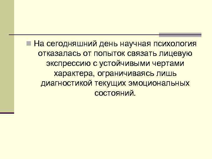 n На сегодняшний день научная психология отказалась от попыток связать лицевую экспрессию с устойчивыми