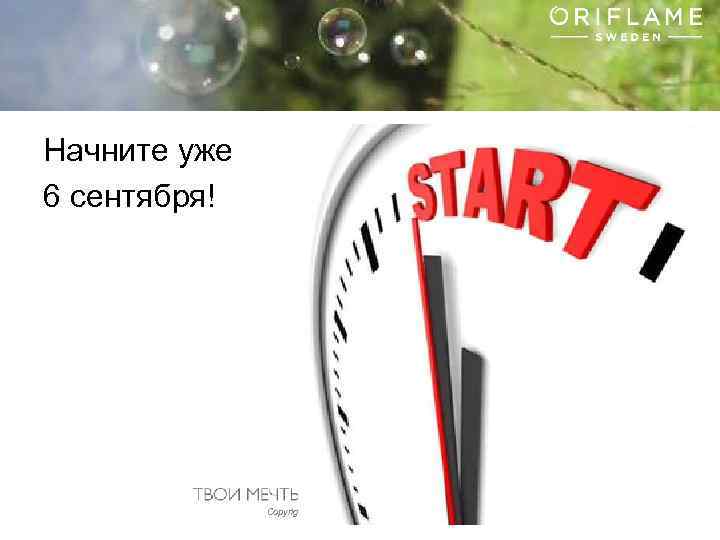 Начните уже 6 сентября! Copyright © 2013 by Oriflame Cosmetics SA 