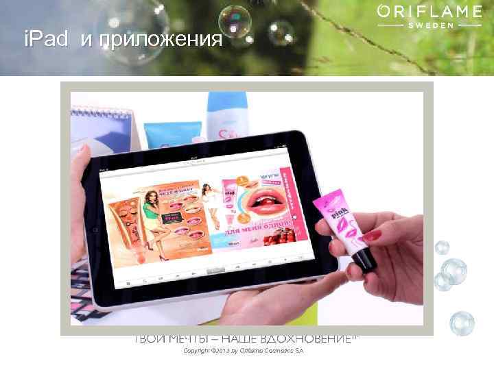i. Pad и приложения Copyright © 2013 by Oriflame Cosmetics SA 