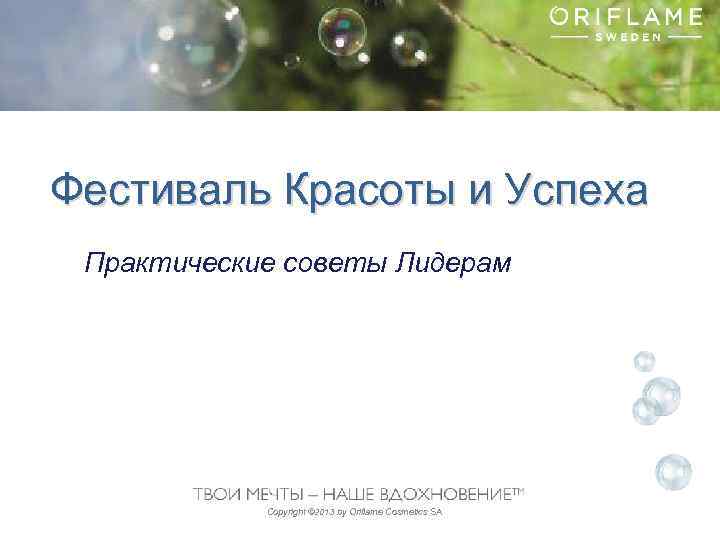 Фестиваль Красоты и Успеха Практические советы Лидерам Copyright © 2013 by Oriflame Cosmetics SA