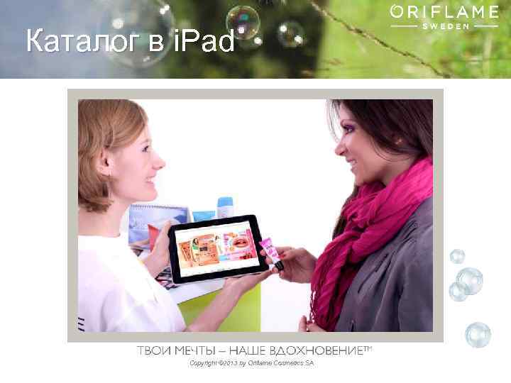 Каталог в i. Pad Copyright © 2013 by Oriflame Cosmetics SA 