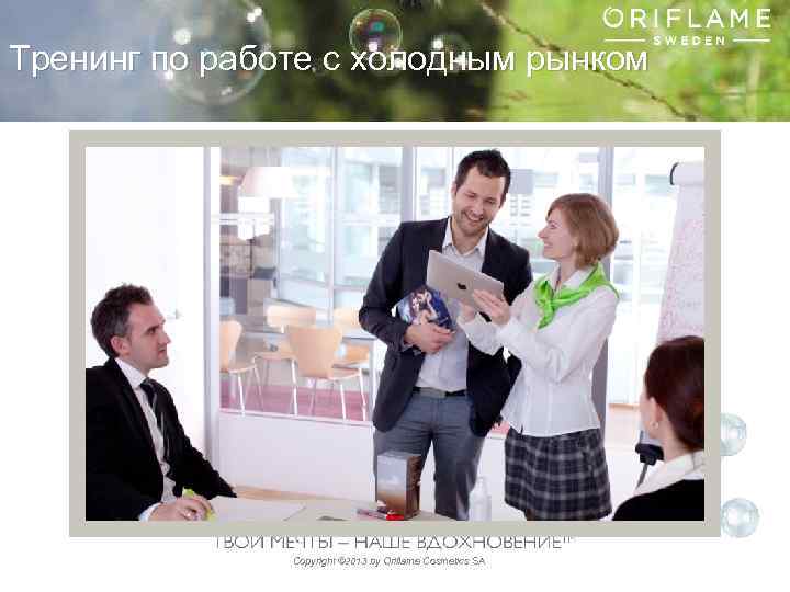 Тренинг по работе с холодным рынком Copyright © 2013 by Oriflame Cosmetics SA 