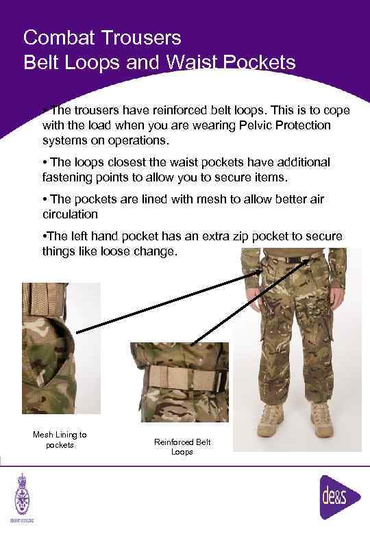 Combat Trousers Belt Loops and Waist Pockets • The trousers have reinforced belt loops.