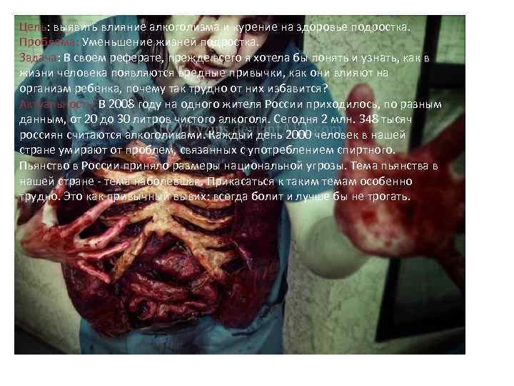 Цель: выявить влияние алкоголизма и курение на здоровье подростка. Проблема: Уменьшение жизней подростка. Задача: