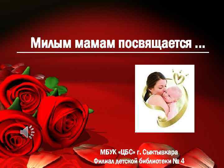 Милым мамам посвящается … МБУК «ЦБС» г. Сыктывкара Филиал детской библиотеки № 4 