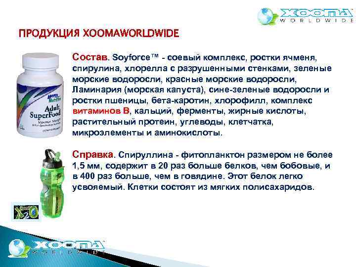ПРОДУКЦИЯ XOOMAWORLDWIDE Состав. Soyforce™ соевый комплекс, ростки ячменя, спирулина, хлорелла с разрушенными стенками, зеленые