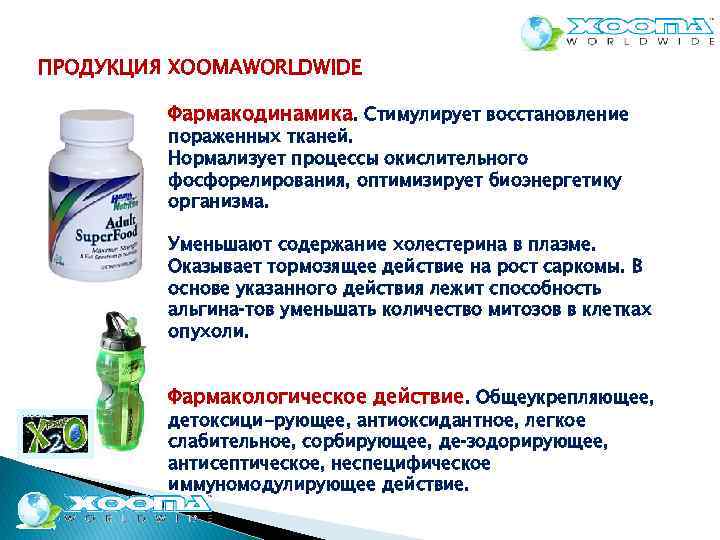 ПРОДУКЦИЯ XOOMAWORLDWIDE Фармакодинамика. Стимулирует восстановление пораженных тканей. Нормализует процессы окислительного фосфорелирования, оптимизирует биоэнергетику организма.