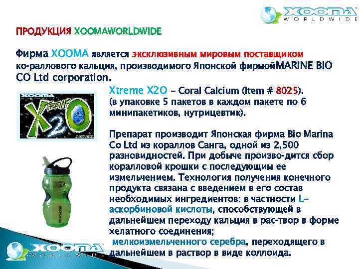 ПРОДУКЦИЯ XOOMAWORLDWIDE Фирма ХООМA является эксклюзивным мировым поставщиком ко раллового кальция, производимого Японской фирмой.