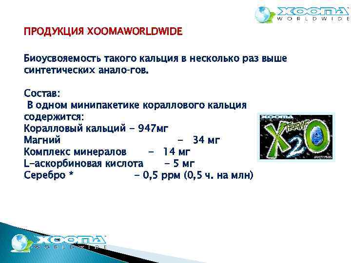 ПРОДУКЦИЯ XOOMAWORLDWIDE Биоусвояемость такого кальция в несколько раз выше синтетических анало гов. Состав: В