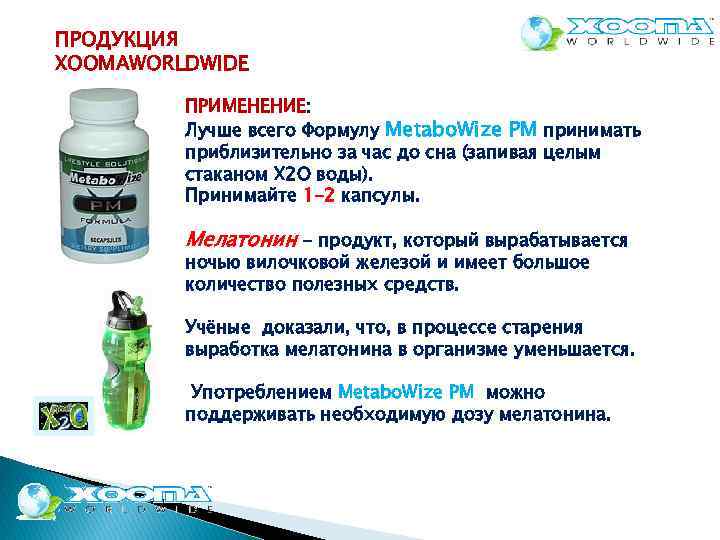 ПРОДУКЦИЯ XOOMAWORLDWIDE ПРИМЕНЕНИЕ: Лучше всего Формулу Metabo. Wize РM принимать приблизительно за час до