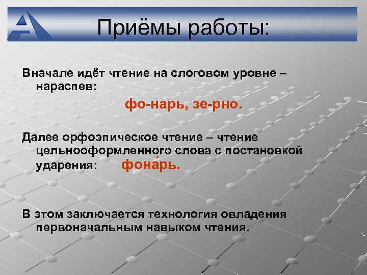 Приёмы работы: Вначале идёт чтение на слоговом уровне – нараспев: фо-нарь, зе-рно. Далее орфоэпическое