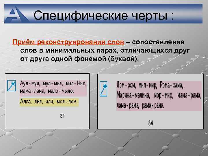 Специфические черты : Приём реконструирования слов – сопоставление слов в минимальных парах, отличающихся друг
