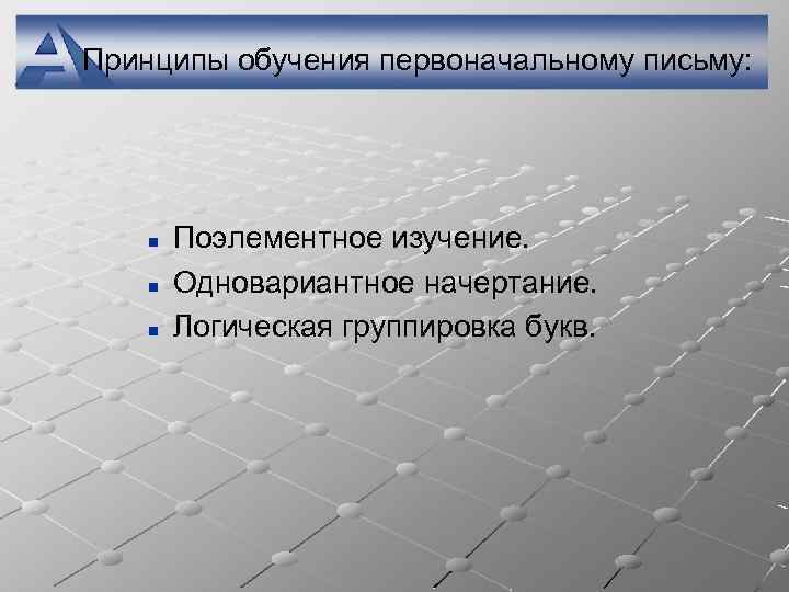 Принципы обучения первоначальному письму: n n n Поэлементное изучение. Одновариантное начертание. Логическая группировка букв.