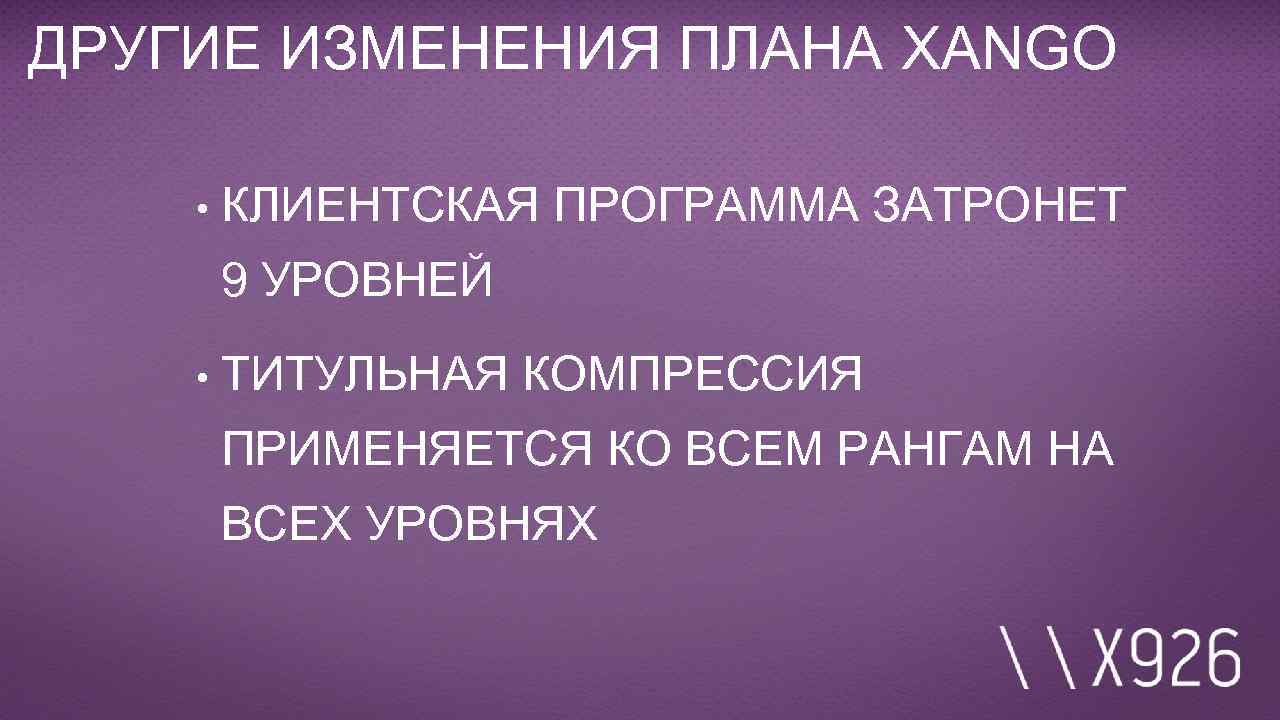 ДРУГИЕ ИЗМЕНЕНИЯ ПЛАНА XANGO • КЛИЕНТСКАЯ ПРОГРАММА ЗАТРОНЕТ 9 УРОВНЕЙ • ТИТУЛЬНАЯ КОМПРЕССИЯ ПРИМЕНЯЕТСЯ