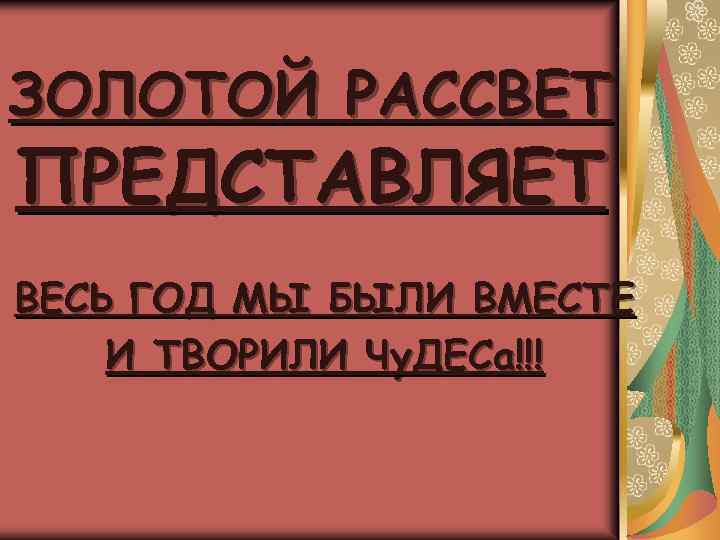 ЗОЛОТОЙ РАССВЕТ ПРЕДСТАВЛЯЕТ ВЕСЬ ГОД МЫ БЫЛИ ВМЕСТЕ И ТВОРИЛИ Чу. ДЕСа!!! 