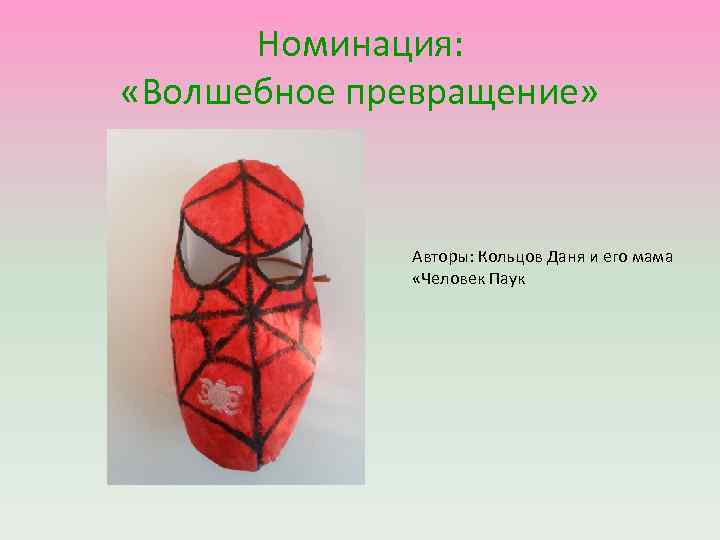 Номинация: «Волшебное превращение» Авторы: Кольцов Даня и его мама «Человек Паук 