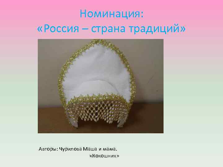 Номинация: «Россия – страна традиций» Авторы: Чурилова Маша и мама. «Кокошник» 