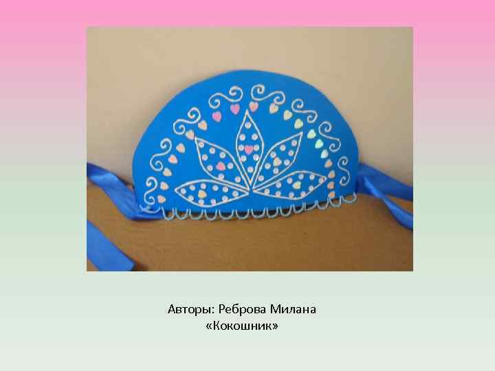 Авторы: Реброва Милана «Кокошник» 