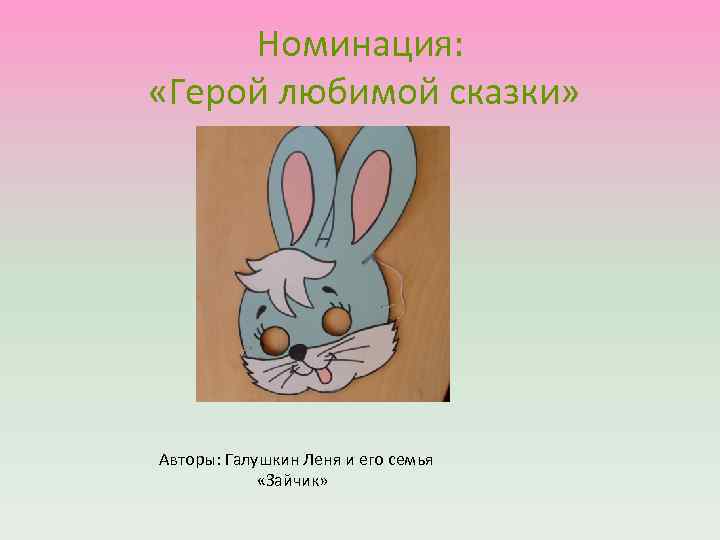 Номинация: «Герой любимой сказки» Авторы: Галушкин Леня и его семья «Зайчик» 