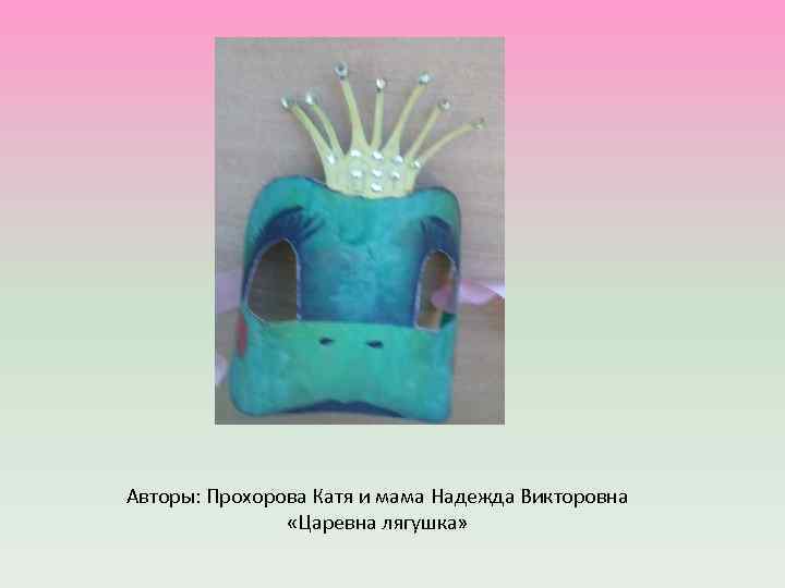 Авторы: Прохорова Катя и мама Надежда Викторовна «Царевна лягушка» 