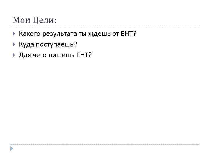 Мои Цели: Какого результата ты ждешь от ЕНТ? Куда поступаешь? Для чего пишешь ЕНТ?