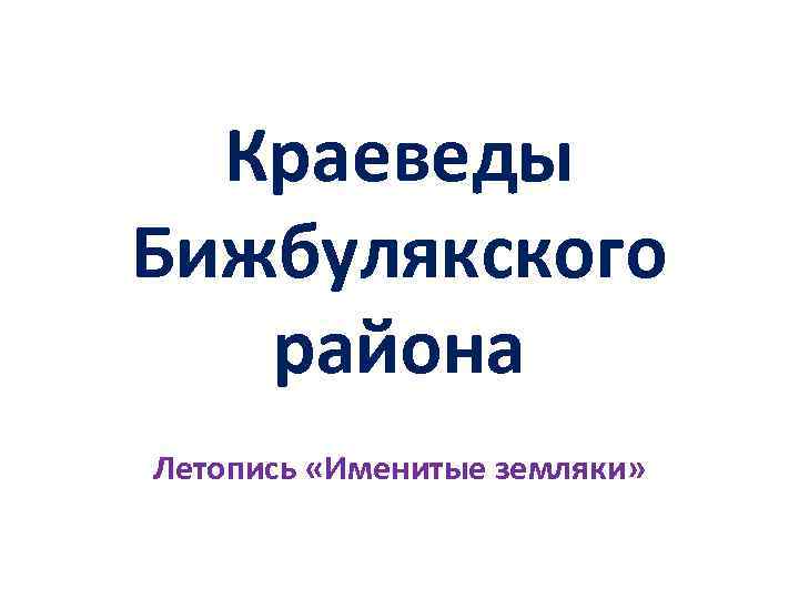 Краеведы Бижбулякского района Летопись «Именитые земляки» 