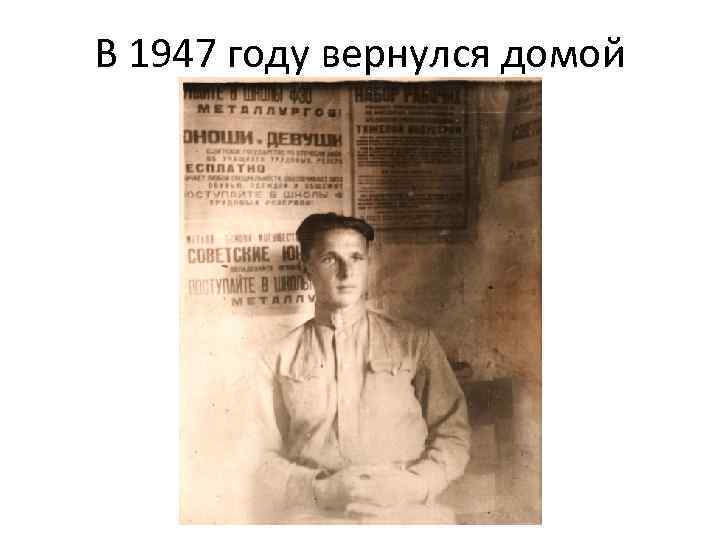 В 1947 году вернулся домой 