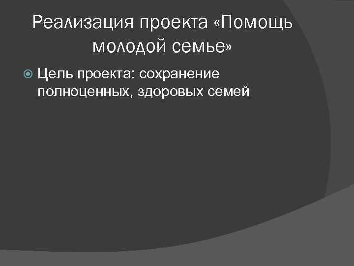 Реализация проекта «Помощь молодой семье» Цель проекта: сохранение полноценных, здоровых семей 