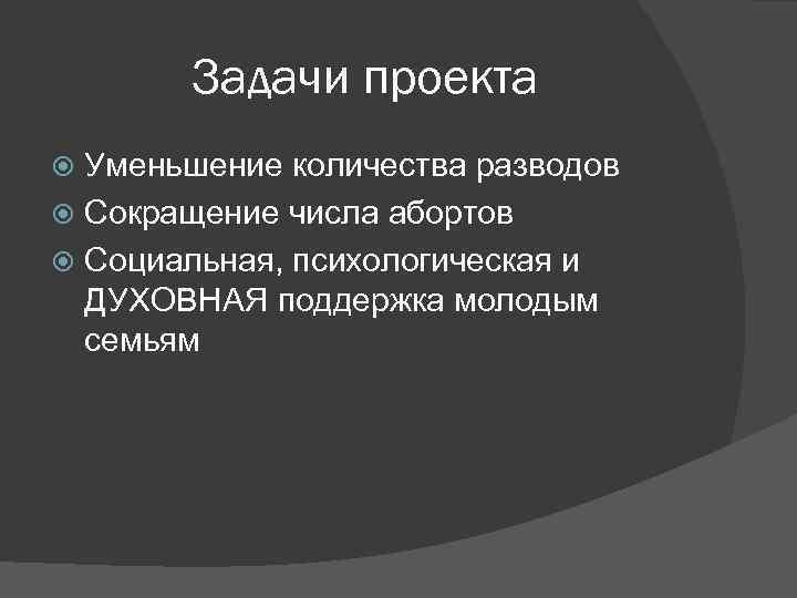 Задачи проекта Уменьшение количества разводов Сокращение числа абортов Социальная, психологическая и ДУХОВНАЯ поддержка молодым