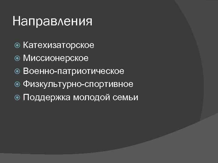 Направления Катехизаторское Миссионерское Военно-патриотическое Физкультурно-спортивное Поддержка молодой семьи 