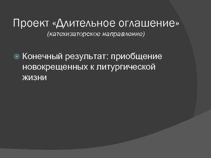 Проект «Длительное оглашение» (катехизаторское направление) Конечный результат: приобщение новокрещенных к литургической жизни 